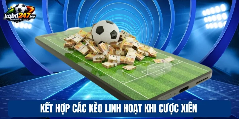 Kèo Xiên - Kinh Nghiệm Chốt Kèo Đỉnh Cao Từ Dân Chuyên 4 Kết hợp các kèo linh hoạt khi cược xiên
