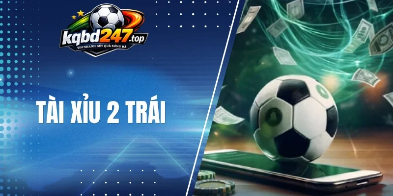 Tài Xỉu 2 Trái - Bí Quyết Chốt Kèo Khi Cược Tổng Bàn Thắng 1 Cách đọc kèo tài xỉu 2 bàn chuẩn
