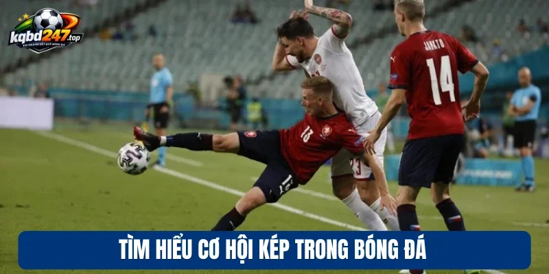 Cơ Hội Kép - Nhân Đôi Lựa Chọn, Tăng Gấp Cơ Hội Thắng 2 Tìm hiểu cơ hội kép trong bóng đá