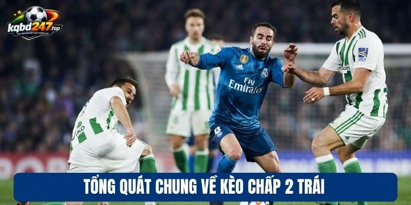 Kèo Chấp 2 Trái - Phương Pháp Soi Kèo Chuẩn Chuyên Gia 2 Tổng quát chung về kèo chấp 2 trái