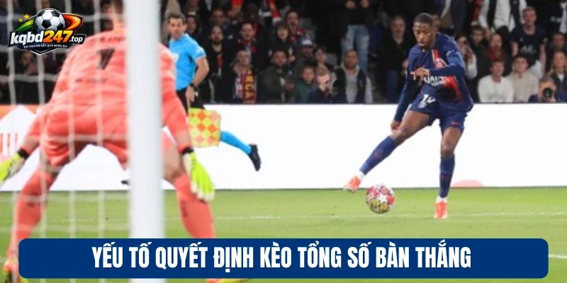 Yếu tố quyết định kèo tổng số bàn thắng