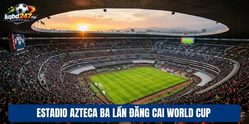 Estadio Azteca ba lần đăng cai World Cup
