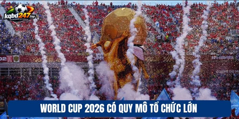 KQBD World Cup 2026 91 World Cup 2026 có quy mô tổ chức lớn
